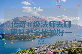 传奇40级法师去哪里打装备比较好一点