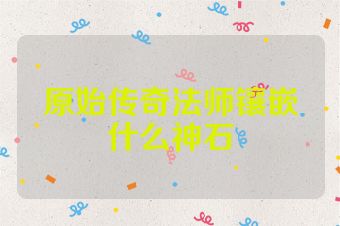 原始传奇法师镶嵌什么神石