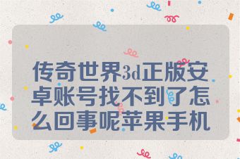 传奇世界3d正版安卓账号找不到了怎么回事呢苹果手机
