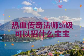 热血传奇法师26级可以招什么宝宝
