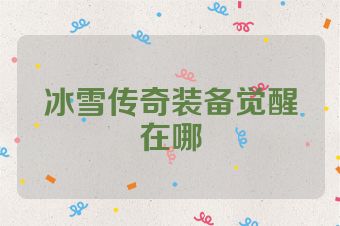 冰雪传奇装备觉醒在哪