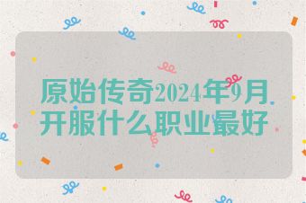 原始传奇2024年9月开服什么职业最好