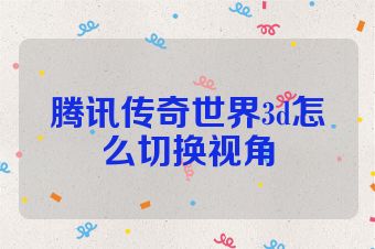 腾讯传奇世界3d怎么切换视角