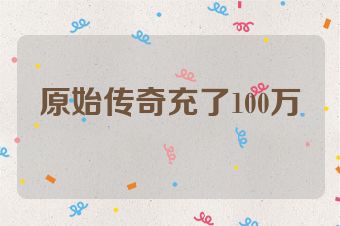 原始传奇充了100万