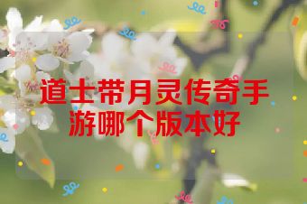 道士带月灵传奇手游哪个版本好