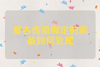 复古传奇绑定的装备如何处理