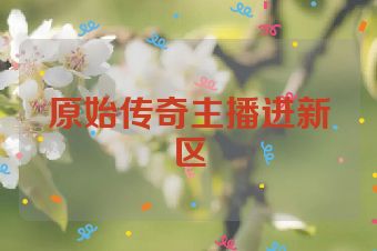 原始传奇主播进新区