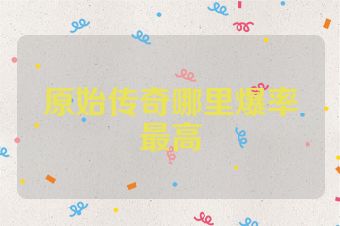 原始传奇哪里爆率最高