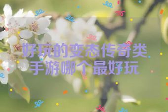好玩的变态传奇类手游哪个最好玩