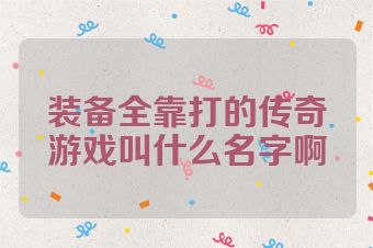 装备全靠打的传奇游戏叫什么名字啊