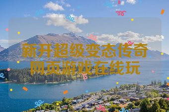 新开超级变态传奇网页游戏在线玩