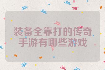装备全靠打的传奇手游有哪些游戏