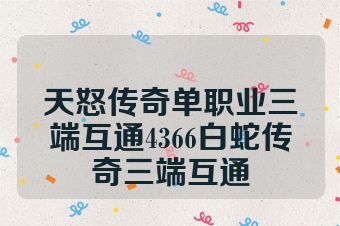 天怒传奇单职业三端互通4366白蛇传奇三端互通