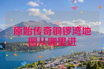 原始传奇铜锣湾地图从哪里进