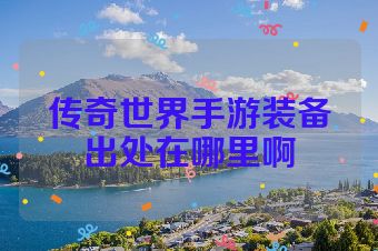 传奇世界手游装备出处在哪里啊