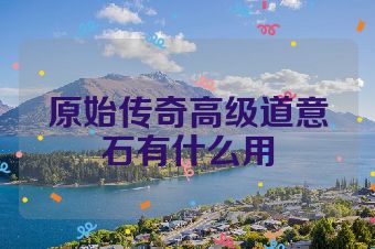原始传奇高级道意石有什么用