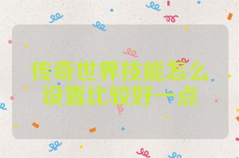 传奇世界技能怎么设置比较好一点