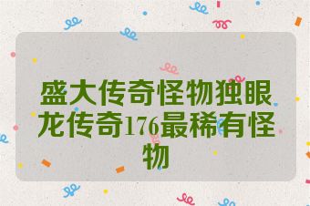 盛大传奇怪物独眼龙传奇176最稀有怪物