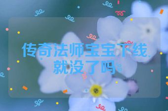 传奇法师宝宝下线就没了吗