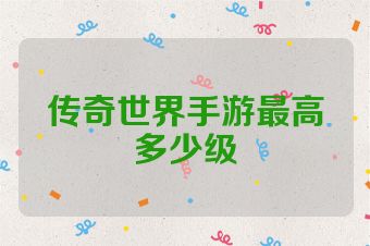 传奇世界手游最高多少级