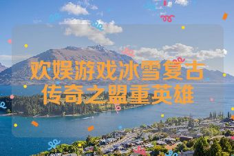 欢娱游戏冰雪复古传奇之盟重英雄