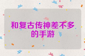 和复古传神差不多的手游