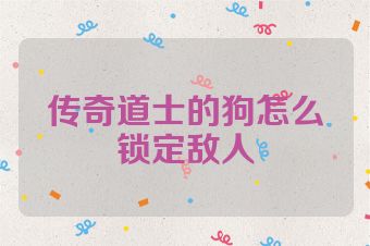 传奇道士的狗怎么锁定敌人