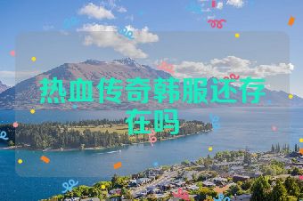 热血传奇韩服还存在吗