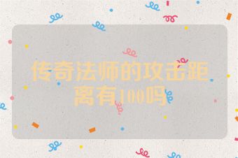 传奇法师的攻击距离有100吗