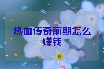 热血传奇前期怎么赚钱