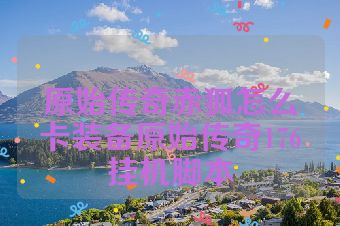 原始传奇赤狐怎么卡装备原始传奇176挂机脚本