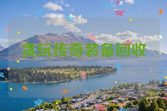 贪玩传奇装备回收