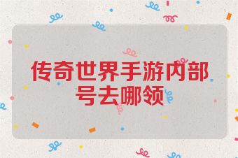 传奇世界手游内部号去哪领