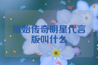 原始传奇明星代言版叫什么