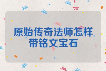 原始传奇法师怎样带铭文宝石