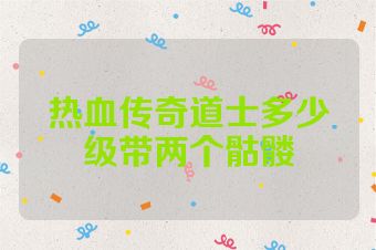 热血传奇道士多少级带两个骷髅