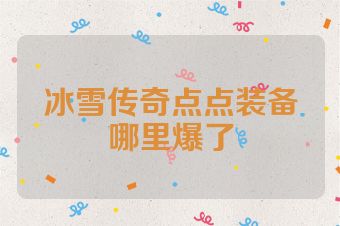 冰雪传奇点点装备哪里爆了