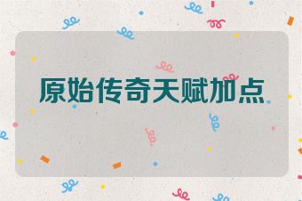 原始传奇天赋加点