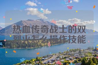 热血传奇战士的双烈火怎么操作技能