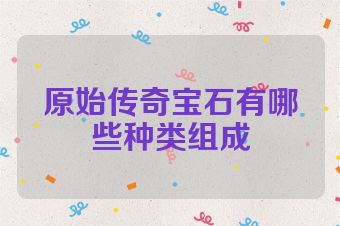 原始传奇宝石有哪些种类组成