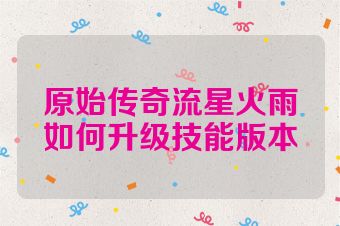 原始传奇流星火雨如何升级技能版本