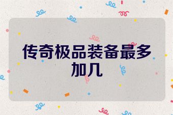 传奇极品装备最多加几