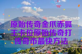 原始传奇金爪赤狐王卡位原始传奇打传奇币最快方法