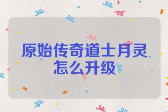 原始传奇道士月灵怎么升级