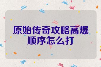 原始传奇攻略高爆顺序怎么打