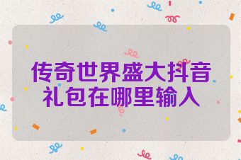 传奇世界盛大抖音礼包在哪里输入