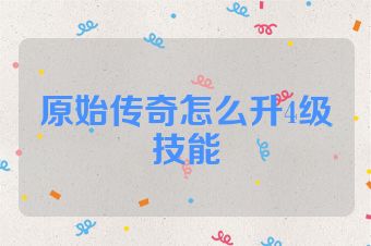 原始传奇怎么升4级技能
