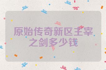原始传奇新区主宰之剑多少钱