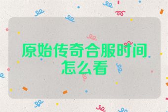原始传奇合服时间怎么看