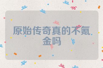 原始传奇真的不氪金吗
